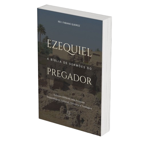 Ezequiel: A Bíblia de Sermões do Pregador - Esboços de Pregação, Esboços Bíblicos, Sermões em Ezequiel - Rev. Fabiano Queiroz