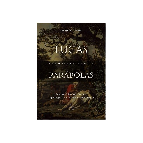 Parábolas de Lucas - A Bíblia de Sermões do Pregador - Esboços Bíblicos Para Pregação e Estudos Bíblicos